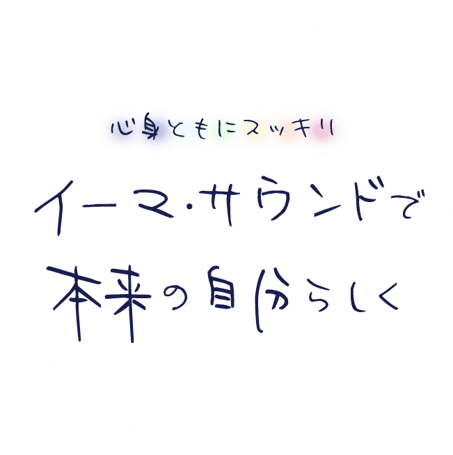 心身ともにスッキリ　イーマ・サウンドで本来の自分らしく